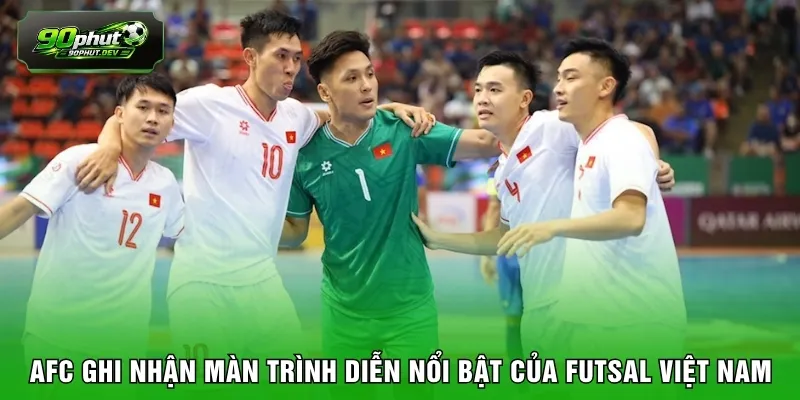 AFC ghi nhận màn trình diễn nổi bật của futsal Việt Nam