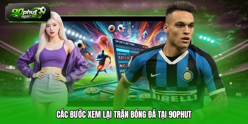 Các bước xem lại trận bóng đá tại 90PHUT 