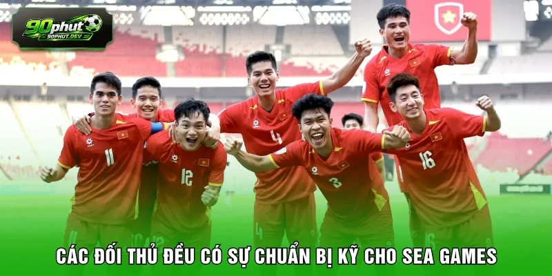 Các đối thủ đều có sự chuẩn bị kỹ cho SEA Games