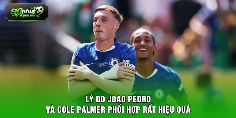 Lý do Joao Pedro và Cole Palmer phối hợp rất hiệu quả