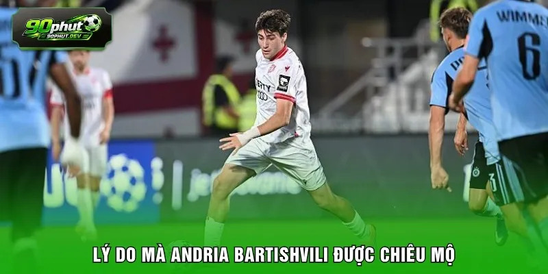 Lý do mà Andria Bartishvili được chiêu mộ