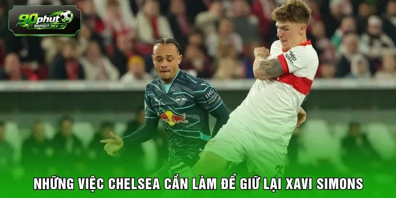 Những việc Chelsea cần làm để giữ lại Xavi Simons
