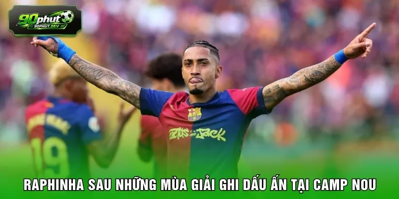 Raphinha sau những mùa giải ghi dấu ấn tại Camp Nou