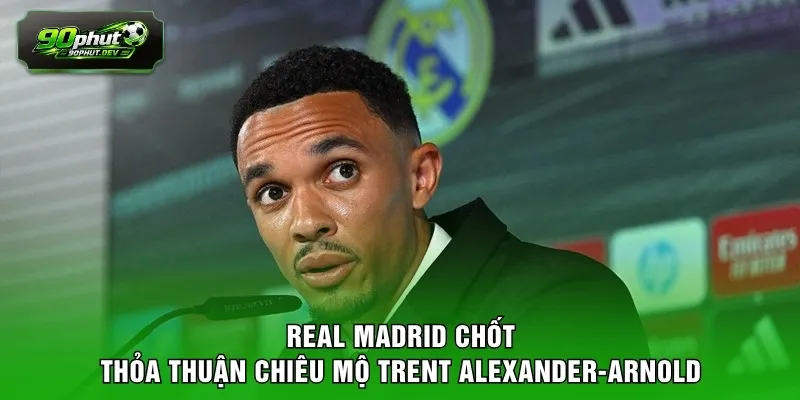 Real Madrid chốt thỏa thuận chiêu mộ Trent Alexander-Arnold