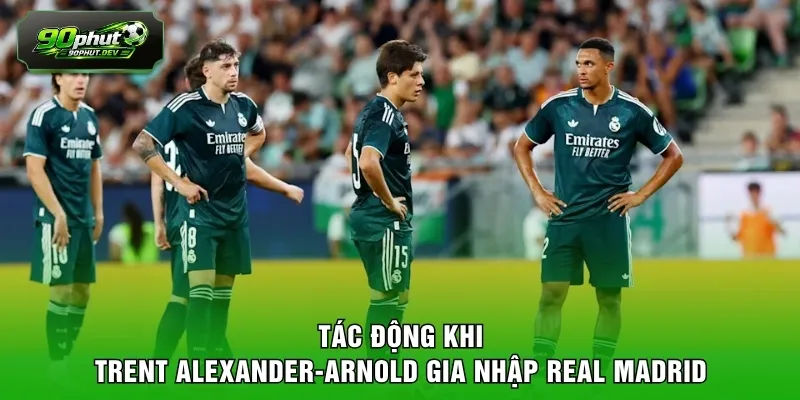 Tác động khi Trent Alexander-Arnold gia nhập Real Madrid