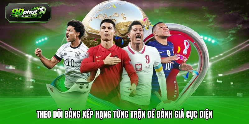 Theo dõi bảng xếp hạng từng trận để đánh giá cục diện