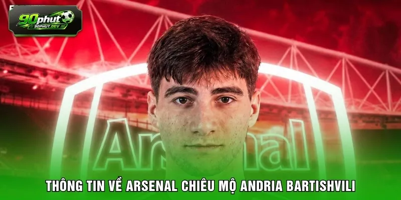 Thông tin về Arsenal chiêu mộ Andria Bartishvili