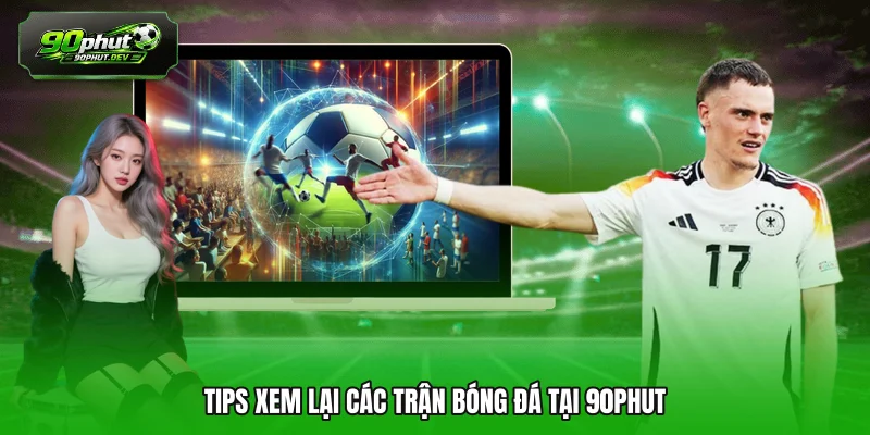 Tips xem lại các trận bóng đá tại 90PHUT 