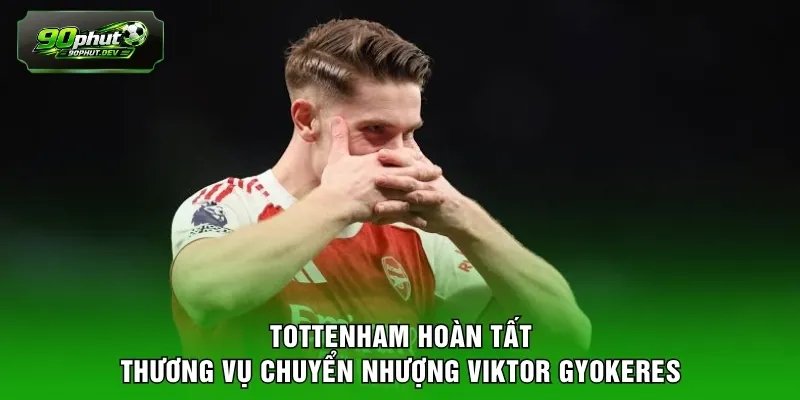Tottenham hoàn tất thương vụ chuyển nhượng Viktor Gyokeres