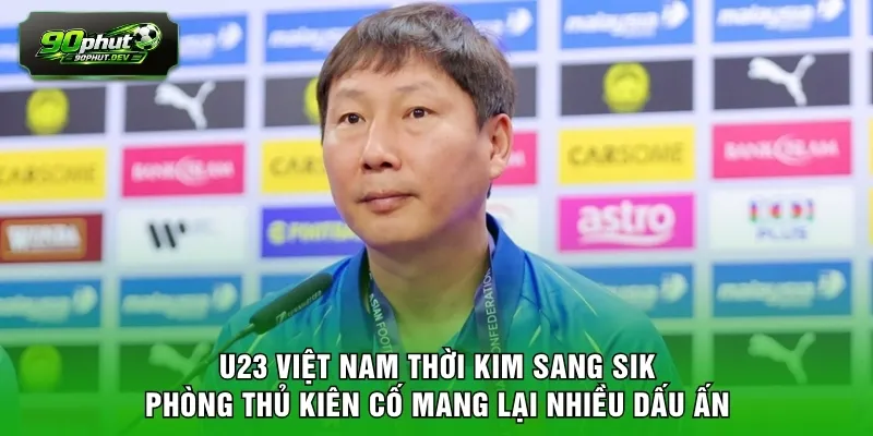 U23 Việt Nam thời Kim Sang Sik phòng thủ kiên cố mang lại nhiều dấu ấn