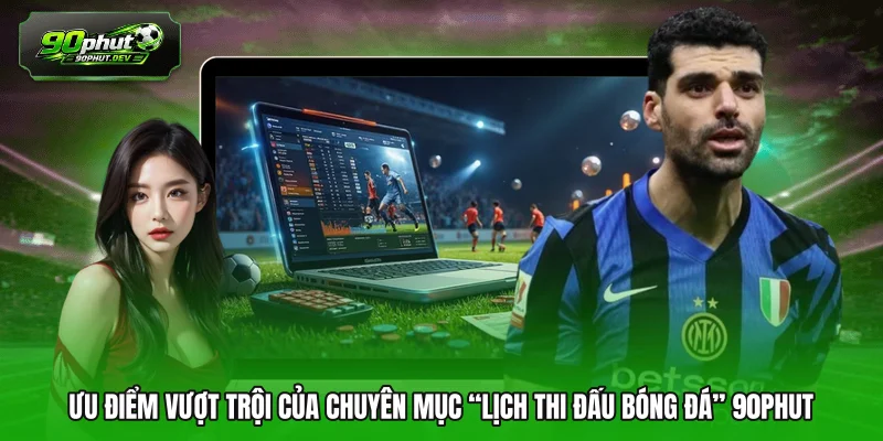 Ưu điểm vượt trội của chuyên mục “Lịch thi đấu bóng đá” 90PHUT