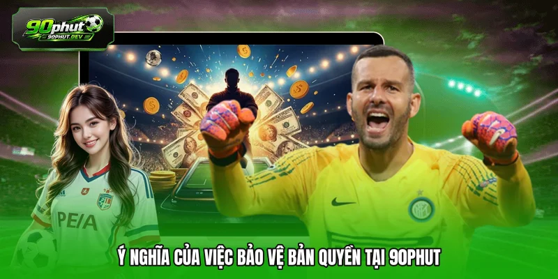 Ý nghĩa của việc bảo vệ bản quyền tại 90PHUT 